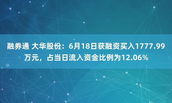 融券通 大华股份：6月18日获融资买入1777.99万元，占当日流入资金比例为12.06%