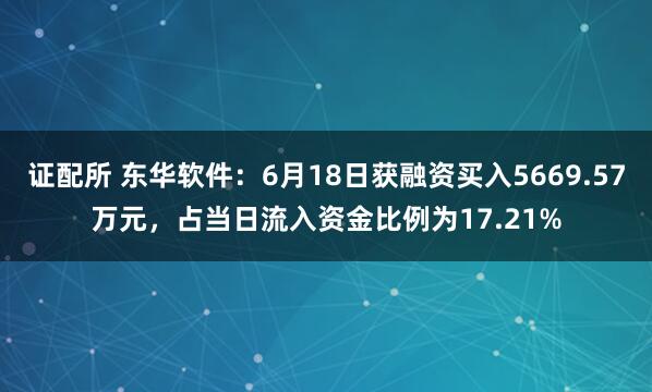 证配所 东华软件：6月18日获融资买入5669.57万元，占当日流入资金比例为17.21%