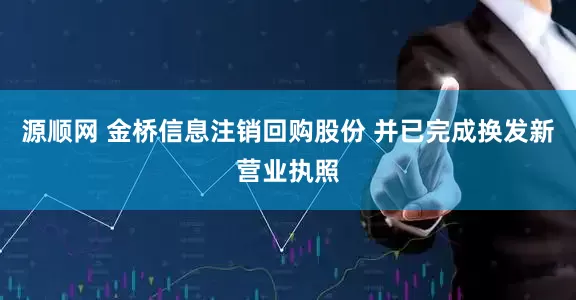 源顺网 金桥信息注销回购股份 并已完成换发新营业执照
