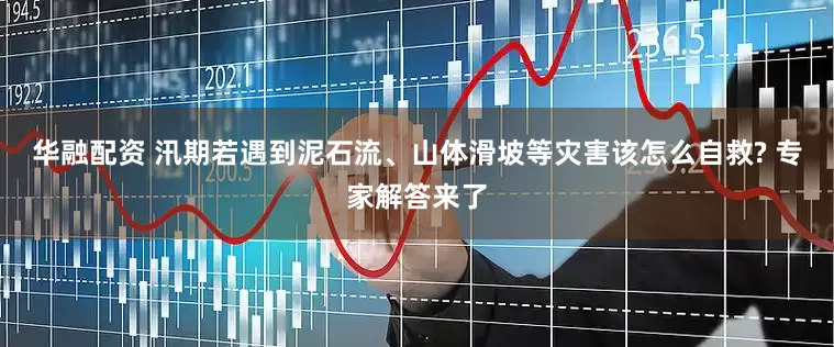 华融配资 汛期若遇到泥石流、山体滑坡等灾害该怎么自救? 专家解答来了