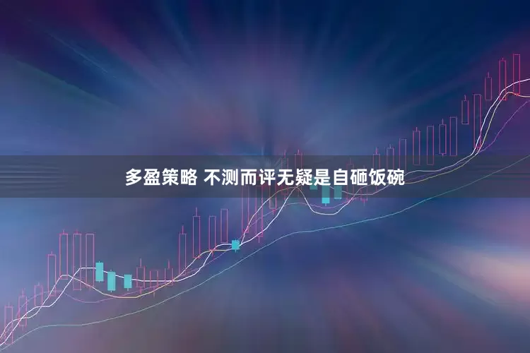 多盈策略 不测而评无疑是自砸饭碗
