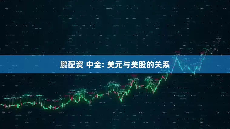 鹏配资 中金: 美元与美股的关系