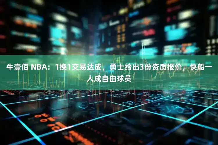 牛壹佰 NBA：1换1交易达成，勇士给出3份资质报价，快船一人成自由球员