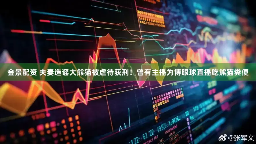 金景配资 夫妻造谣大熊猫被虐待获刑！曾有主播为博眼球直播吃熊猫粪便