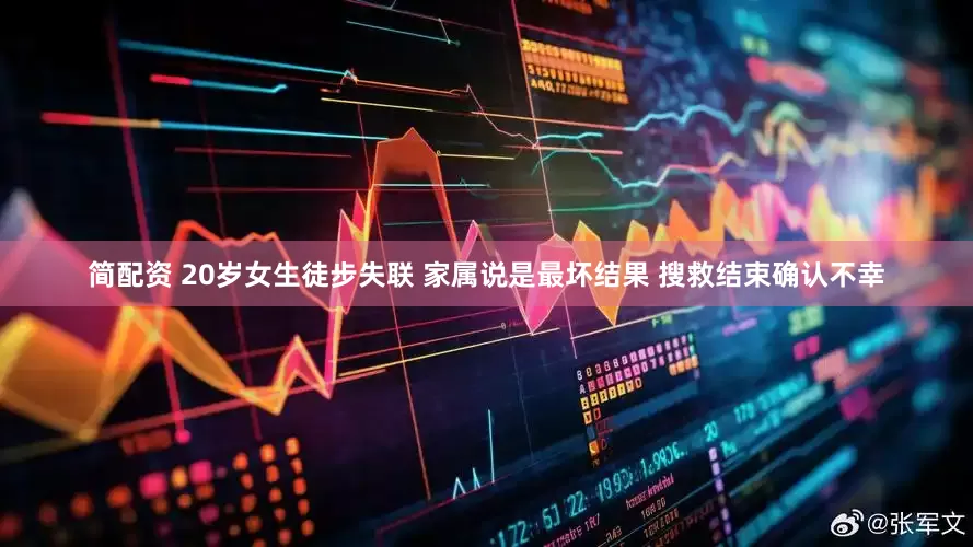 简配资 20岁女生徒步失联 家属说是最坏结果 搜救结束确认不幸