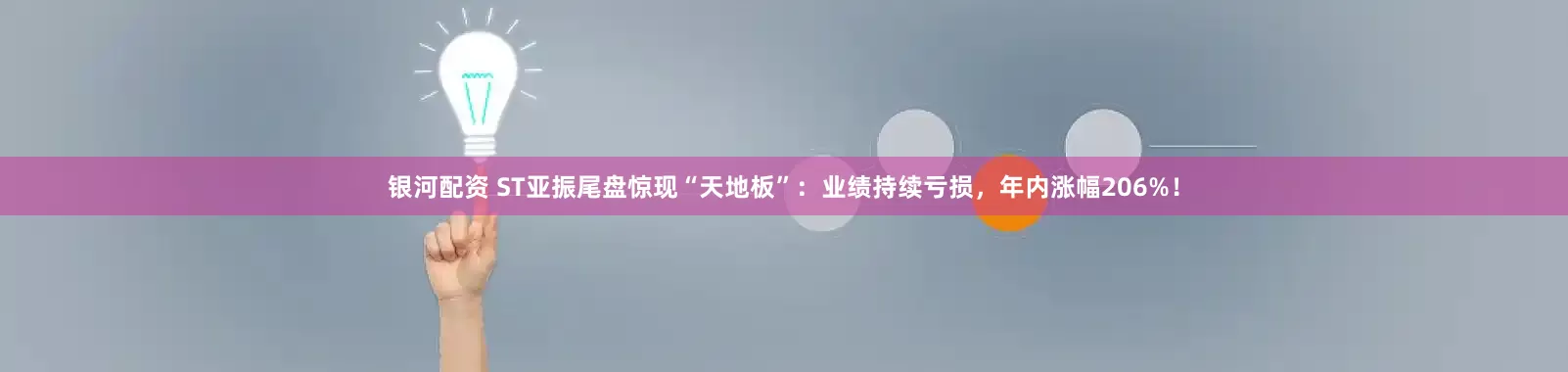 银河配资 ST亚振尾盘惊现“天地板”：业绩持续亏损，年内涨幅206%！