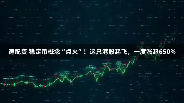 速配资 稳定币概念“点火”！这只港股起飞，一度涨超650%