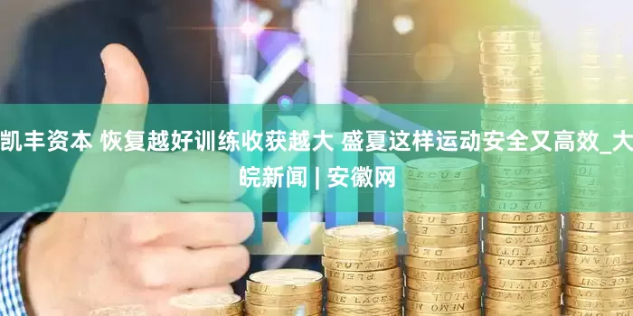 凯丰资本 恢复越好训练收获越大 盛夏这样运动安全又高效_大皖新闻 | 安徽网