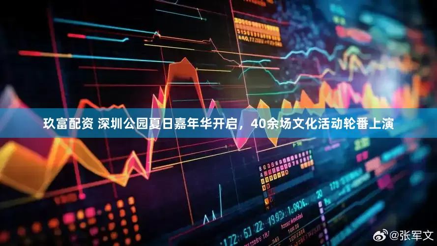 玖富配资 深圳公园夏日嘉年华开启，40余场文化活动轮番上演