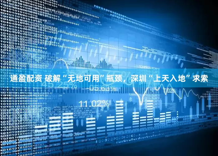通盈配资 破解“无地可用”瓶颈，深圳“上天入地”求索