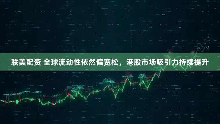联美配资 全球流动性依然偏宽松，港股市场吸引力持续提升