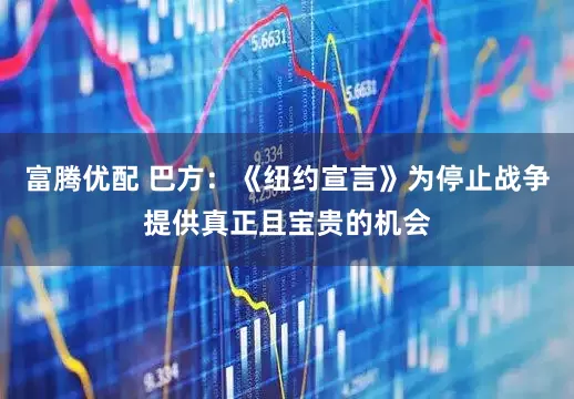富腾优配 巴方：《纽约宣言》为停止战争提供真正且宝贵的机会