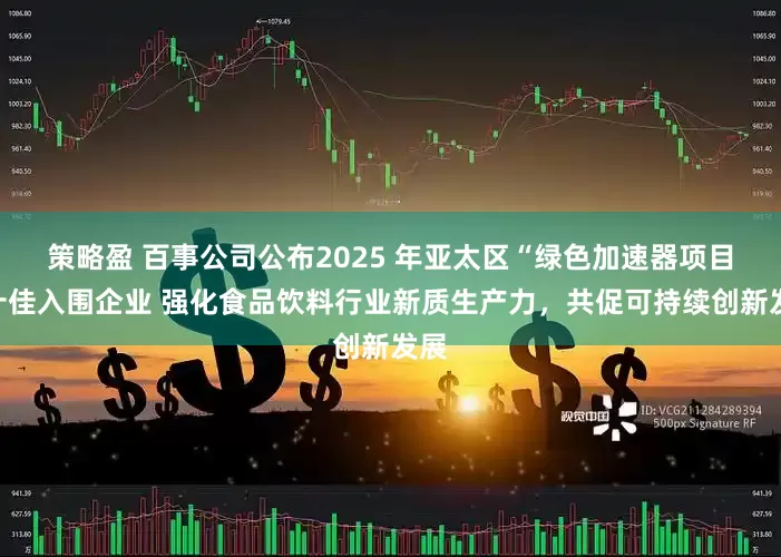 策略盈 百事公司公布2025 年亚太区“绿色加速器项目”十佳入围企业 强化食品饮料行业新质生产力，共促可持续创新发展