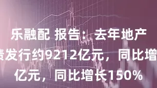 乐融配 报告：去年地产类专项债发行约9212亿元，同比增长150%