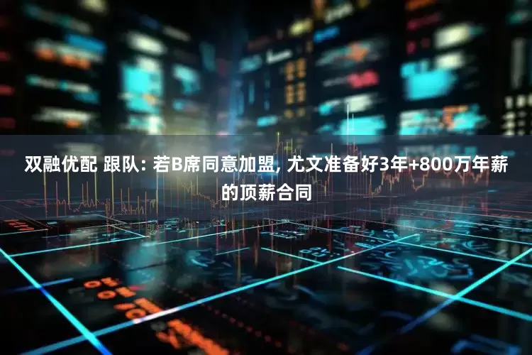 双融优配 跟队: 若B席同意加盟, 尤文准备好3年+800万年薪的顶薪合同